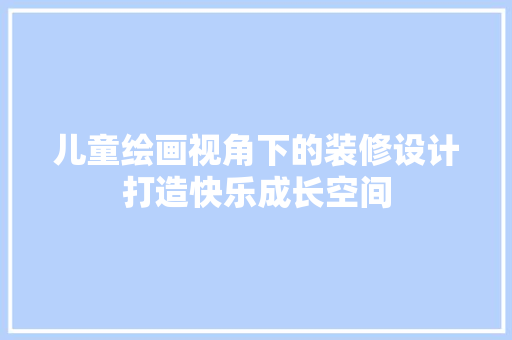 儿童绘画视角下的装修设计打造快乐成长空间