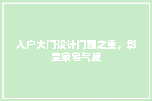 入户大门设计门面之重，彰显家宅气质