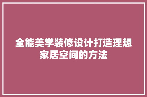 全能美学装修设计打造理想家居空间的方法