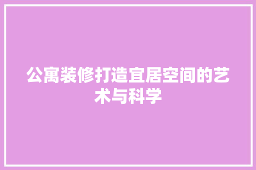 公寓装修打造宜居空间的艺术与科学