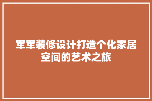 军军装修设计打造个化家居空间的艺术之旅  第1张