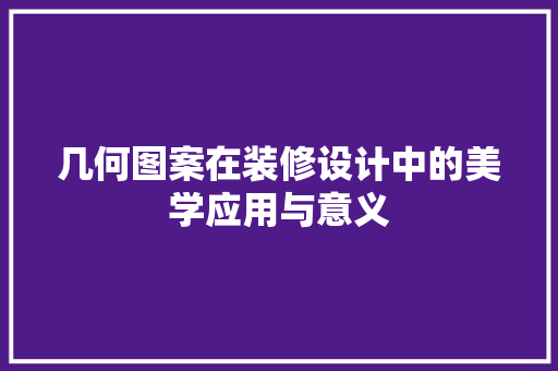 几何图案在装修设计中的美学应用与意义