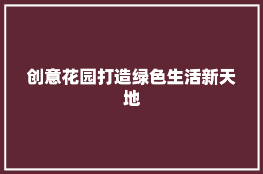 创意花园打造绿色生活新天地