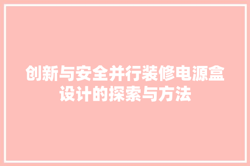 创新与安全并行装修电源盒设计的探索与方法