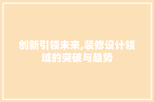 创新引领未来,装修设计领域的突破与趋势