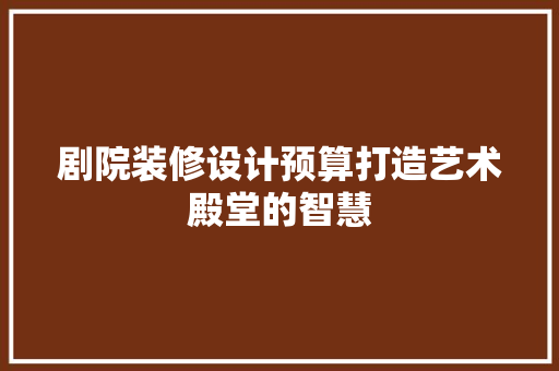剧院装修设计预算打造艺术殿堂的智慧  第1张