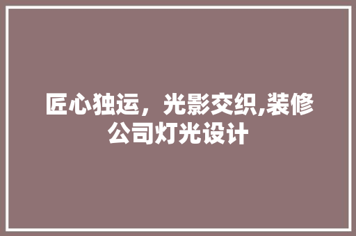 匠心独运，光影交织,装修公司灯光设计
