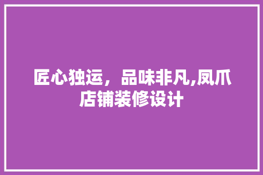 匠心独运，品味非凡,凤爪店铺装修设计