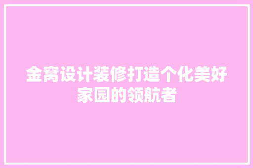 金窝设计装修打造个化美好家园的领航者
