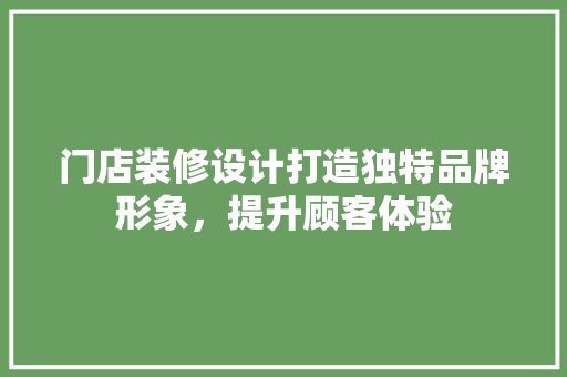 门店装修设计打造独特品牌形象，提升顾客体验  第1张
