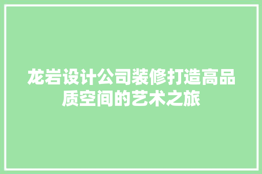 龙岩设计公司装修打造高品质空间的艺术之旅