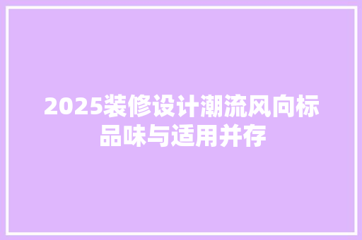 2025装修设计潮流风向标品味与适用并存  第1张