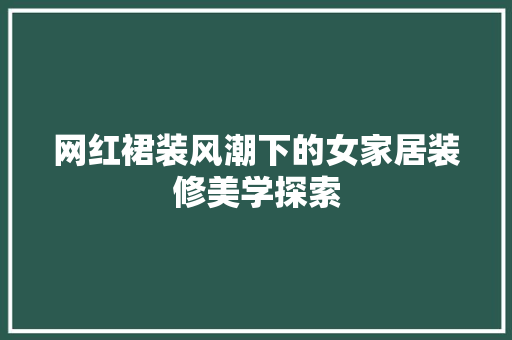 网红裙装风潮下的女家居装修美学探索