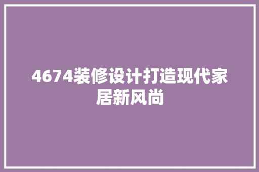 4674装修设计打造现代家居新风尚  第1张