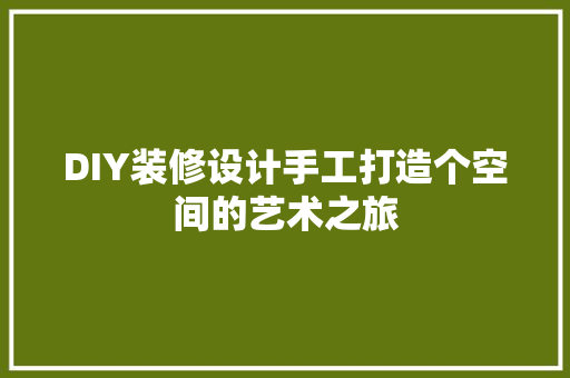 DIY装修设计手工打造个空间的艺术之旅