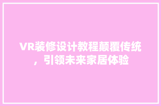 VR装修设计教程颠覆传统，引领未来家居体验