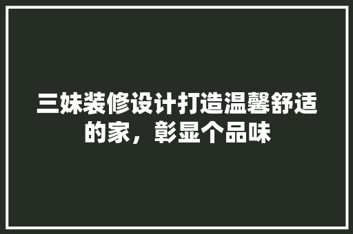 三妹装修设计打造温馨舒适的家，彰显个品味