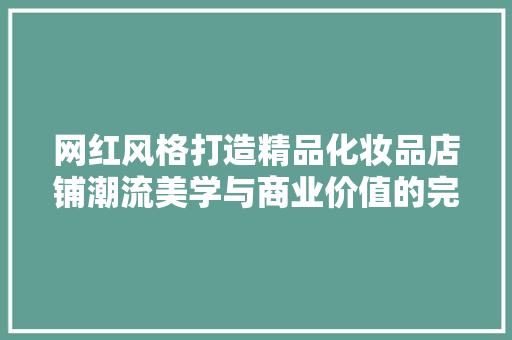 网红风格打造精品化妆品店铺潮流美学与商业价值的完美融合