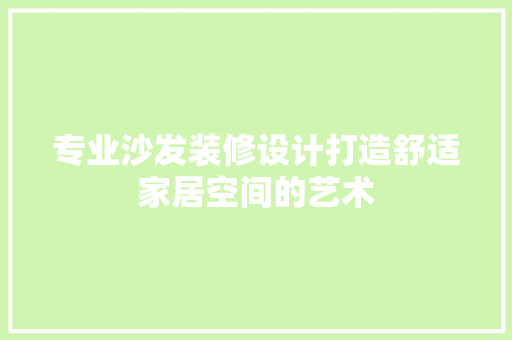 专业沙发装修设计打造舒适家居空间的艺术