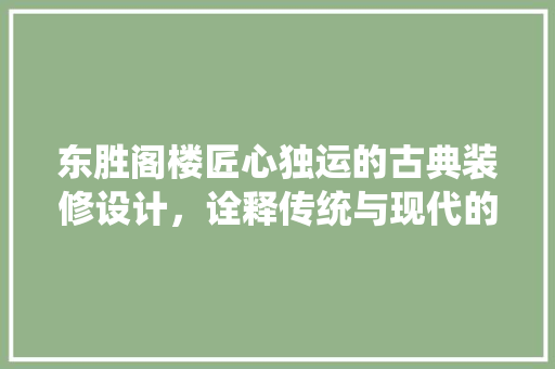 东胜阁楼匠心独运的古典装修设计，诠释传统与现代的和谐交融