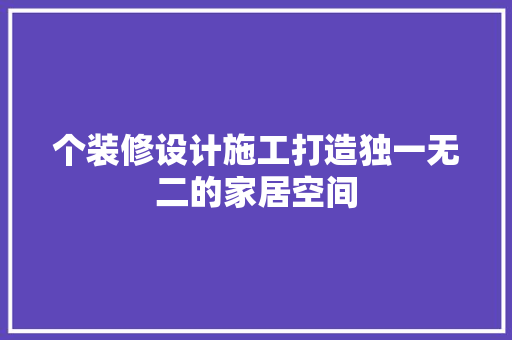 个装修设计施工打造独一无二的家居空间