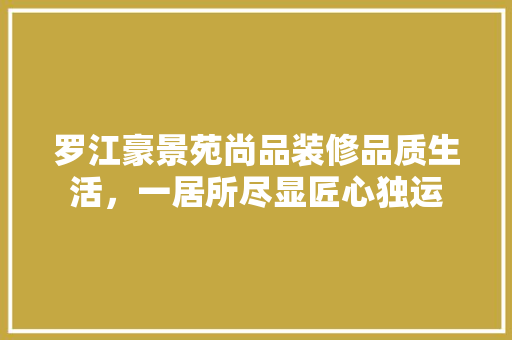罗江豪景苑尚品装修品质生活，一居所尽显匠心独运