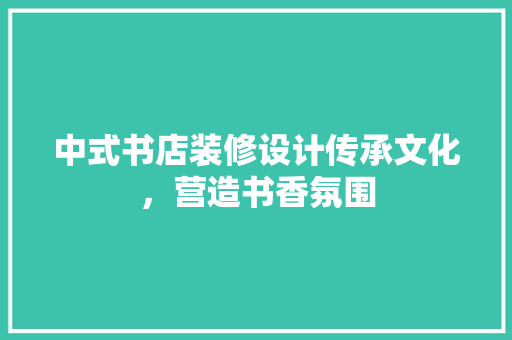 中式书店装修设计传承文化，营造书香氛围