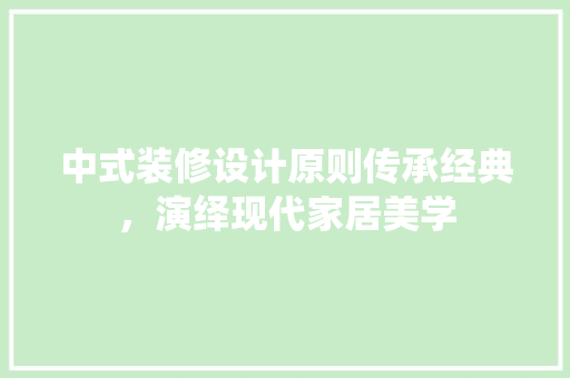 中式装修设计原则传承经典，演绎现代家居美学