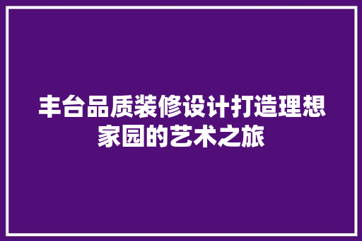 丰台品质装修设计打造理想家园的艺术之旅  第1张