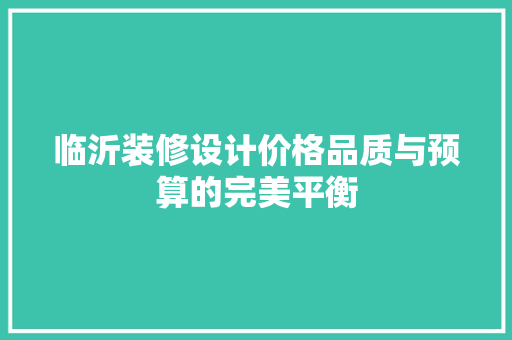 临沂装修设计价格品质与预算的完美平衡  第1张