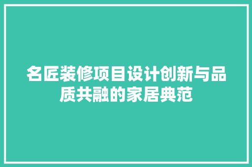 名匠装修项目设计创新与品质共融的家居典范  第1张