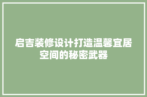启吉装修设计打造温馨宜居空间的秘密武器
