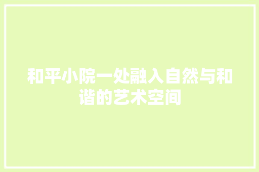 和平小院一处融入自然与和谐的艺术空间  第1张