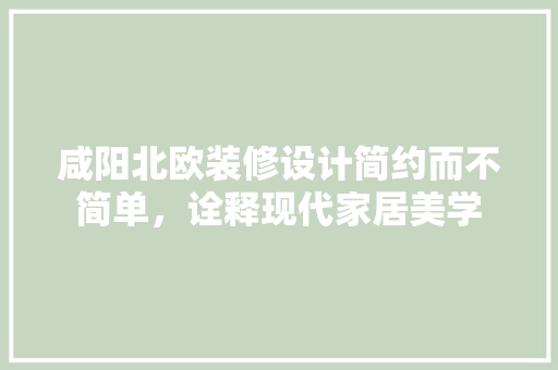 咸阳北欧装修设计简约而不简单，诠释现代家居美学  第1张