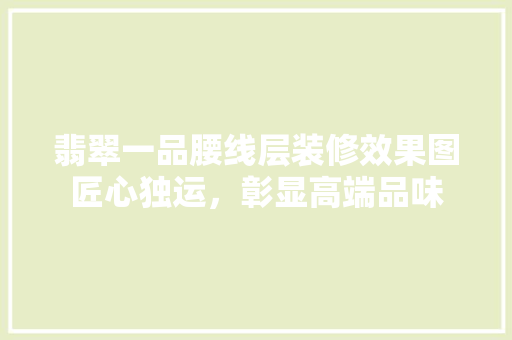 翡翠一品腰线层装修效果图匠心独运，彰显高端品味
