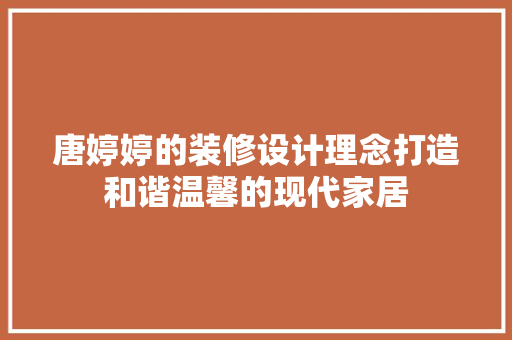 唐婷婷的装修设计理念打造和谐温馨的现代家居