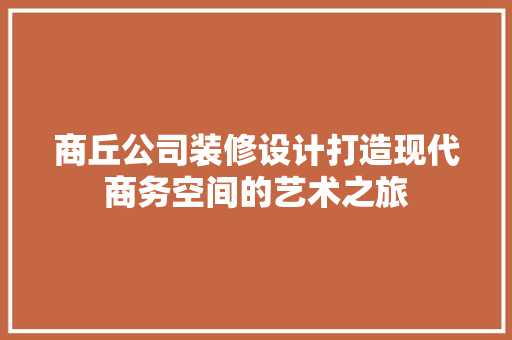 商丘公司装修设计打造现代商务空间的艺术之旅  第1张