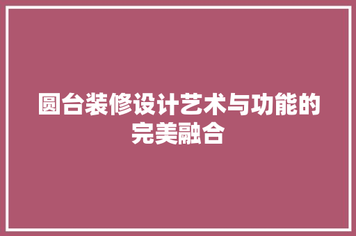 圆台装修设计艺术与功能的完美融合