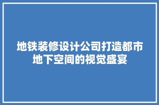地铁装修设计公司打造都市地下空间的视觉盛宴  第1张