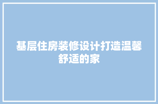 基层住房装修设计打造温馨舒适的家