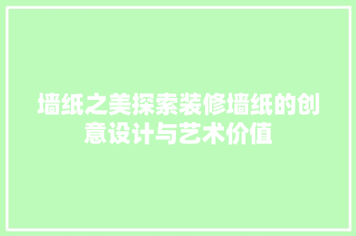 墙纸之美探索装修墙纸的创意设计与艺术价值