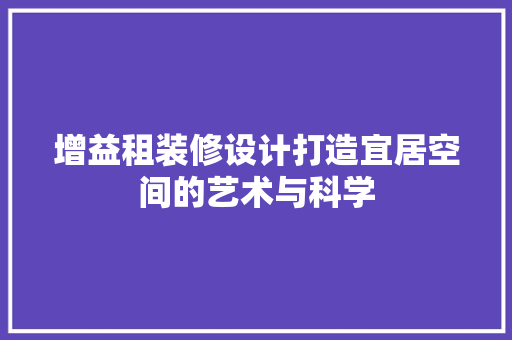 增益租装修设计打造宜居空间的艺术与科学