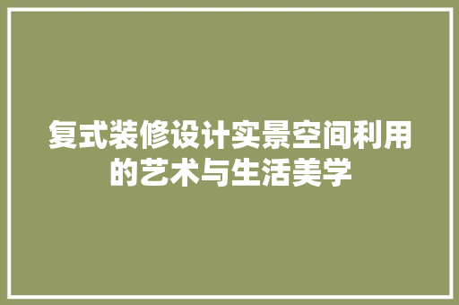 复式装修设计实景空间利用的艺术与生活美学