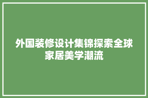 外国装修设计集锦探索全球家居美学潮流