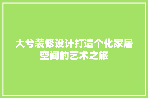 大兮装修设计打造个化家居空间的艺术之旅