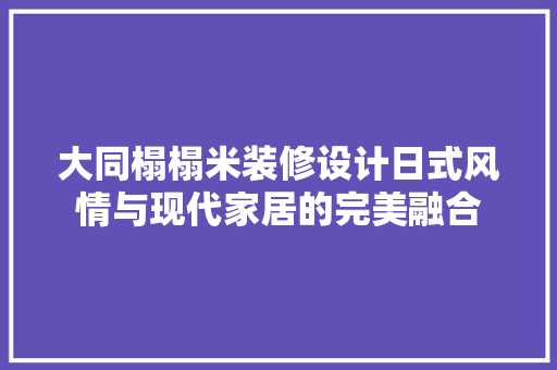 大同榻榻米装修设计日式风情与现代家居的完美融合
