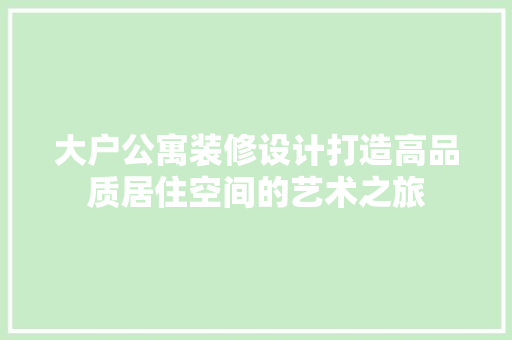 大户公寓装修设计打造高品质居住空间的艺术之旅  第1张