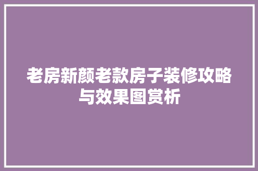老房新颜老款房子装修攻略与效果图赏析