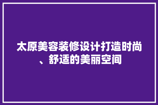 太原美容装修设计打造时尚、舒适的美丽空间  第1张