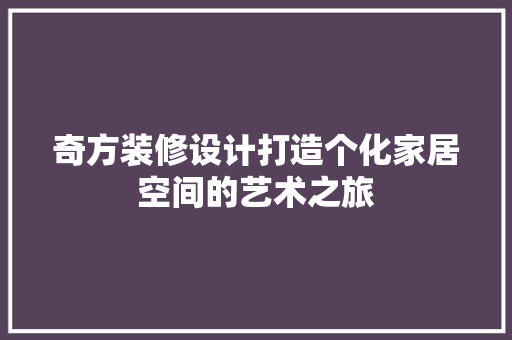 奇方装修设计打造个化家居空间的艺术之旅